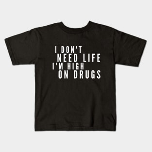 I Don't Need Life I'm High On Drugs Kids T-Shirt